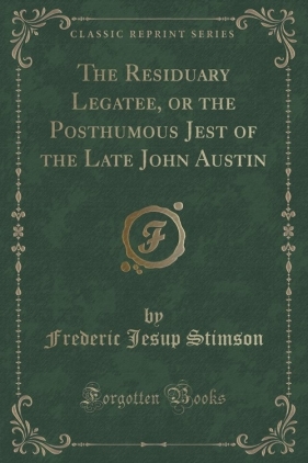 The Residuary Legatee, or the Posthumous Jest of the Late John Austin (Classic Reprint) - Stimson Frederic Jesup