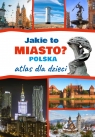  Jakie to miasto? Polska. Atlas dla dzieci