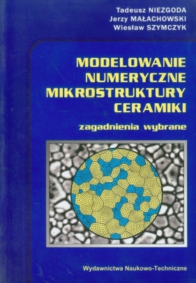 Modelowanie numeryczne mikrostruktury ceramiki - Niezgoda Tadeusz, Małachowski Jerzy, Szymczyk Wiesław