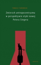 Zmierzch antropocentryzmu w perspektywie etyki nowej Petera Singera - Turowski Tomasz