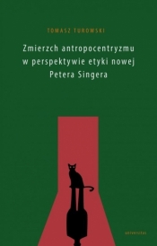 Zmierzch antropocentryzmu w perspektywie etyki nowej Petera Singera - Tomasz Turowski