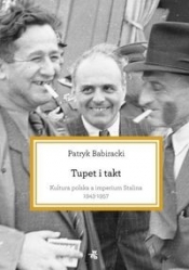 Tupet i takt Kultura polska a imperium Stalina 1943-1957 - Babiracki Patryk