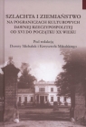 Szlachta i ziemiaństwo na pograniczu kultur dawnej Rzeczypospolitej od XVI do