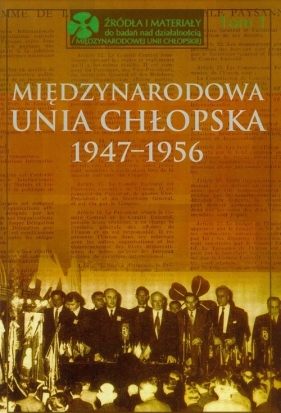 Międzynarodowa Unia Chłopska 1947-1956 Tom 1 - Kącka-Rutkowska Bożena, Stępka Stanisław