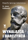 Wynalazca i darczyńca. Biografia Ignacego Łukasiewicza Królikowski Janusz
