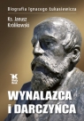 Wynalazca i darczyńca. Biografia Ignacego Łukasiewicza Ks. Prof. Królikowski Janusz