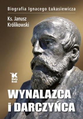 Wynalazca i darczyńca. Biografia Ignacego Łukasiewicza - Królikowski Janusz