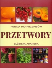 Przetwory. Ponad 100 przepisów - Elżbieta Adamska