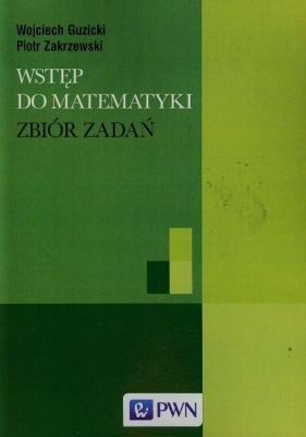 Wstęp do matematyki Zbiór zadań - Wojciech Guzicki, Piotr Zakrzewski