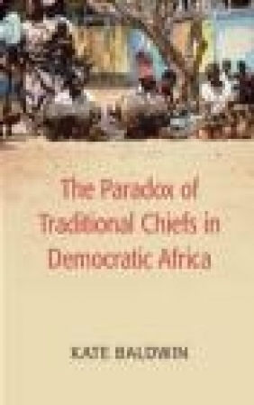 The Paradox of Traditional Chiefs in Democratic Africa Kate Baldwin