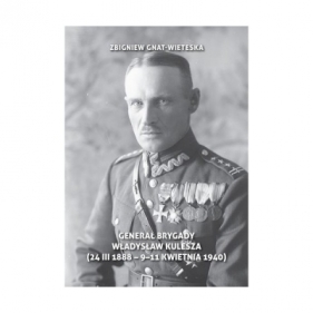 Generał Brygady Władysław Kulesza (24 III 1888 - 9-11 kwietnia 1940) - Zbigniew Gnat-Wieteska