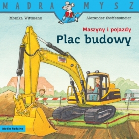 Mądra Mysz. Maszyny i pojazdy. Plac budowy - Monika Wittmann