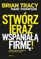Stwórz teraz wspaniałą firmę! Siedem etapów na drodze do wysokich zysków - Brian Tracy, Mark Thompson