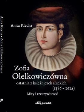 Zofia Olelkowiczówna ostatnia z księżniczek słuckich (1586-1612) - Klecha Anita