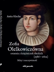 Zofia Olelkowiczówna ostatnia z księżniczek słuckich (1586-1612) - Anita Klecha