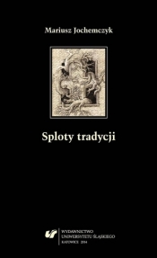 Sploty tradycji. Dwugłosy o literaturze polskiej.. - Mariusz Jochemczyk