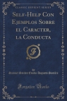 Self-Help Con Ejemplos Sobre el Caracter, la Conducta (Classic Reprint)