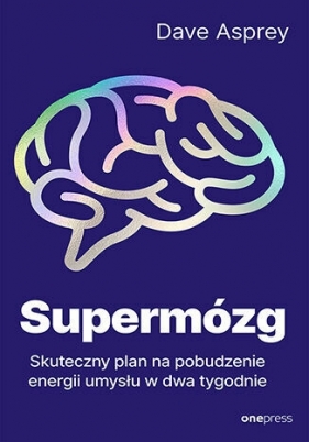 Supermózg. Skuteczny plan na pobudzenie energii umysłu w dwa tygodnie - Dave Asprey .