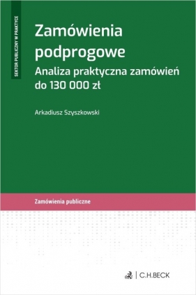 Zamówienia podprogowe. Analiza praktyczna zamówień do 130 000 zł - Arkadiusz Szyszkowski