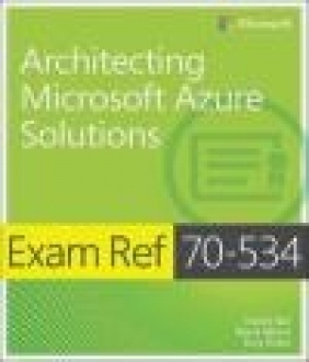 Exam Ref 70-534 Architecting Microsoft Azure Solutions Steve Maier, Dan Stoltz, Haishi Bai