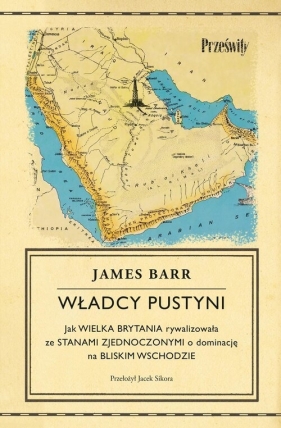 Władcy pustyni. Jak Wielka Brytania rywalizowała ze Stanami Zjednoczonymi o dominację na Bliskim Wschodzie - James Barr