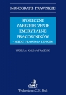 Społeczne zabezpieczenia emerytalne pracowników między prawem a rynkiem Kalina-Prasznic Urszula