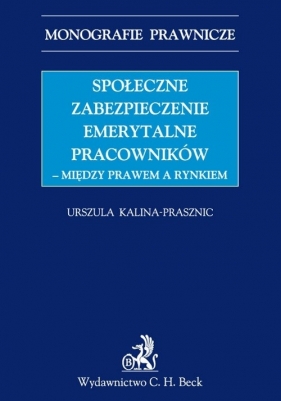 Społeczne zabezpieczenia emerytalne pracowników między prawem a rynkiem - Kalina-Prasznic Urszula