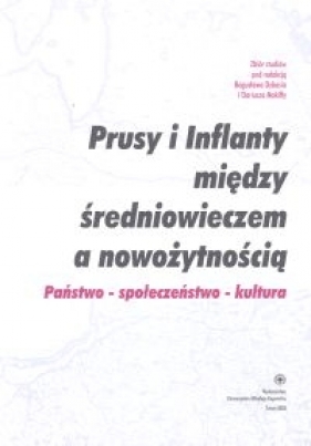 Prusy i Inflanty między średniowieczem a nowożytnością. Państwo -społeczeństwo - kultura - <br />