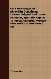 On The Strength Of Materials; Containing Various Original And Useful Formulae, Specially Applied To Tubular Bridges, Wrought Iron And Cast Iron Beams, Etc