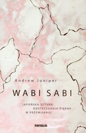 Wabi sabi Japońska sztuka dostrzegania piękna w przemijaniu - Juniper Andrew
