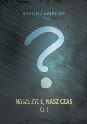 Nasze życie nasz czas część 1 - Gadulski Bartosz