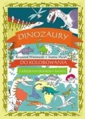 Dinozaury do kolorowania - z kredkami dookoła świata - Krzysztof Wiśniewski, Joanna Myjak