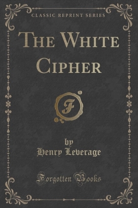 The White Cipher (Classic Reprint) - Leverage Henry