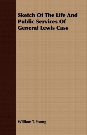 Sketch Of The Life And Public Services Of General Lewis Cass - Young William T.