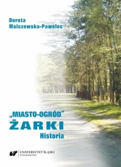 Miasto-ogród Żarki. Historia - Dorota Malczewska-Pawelec