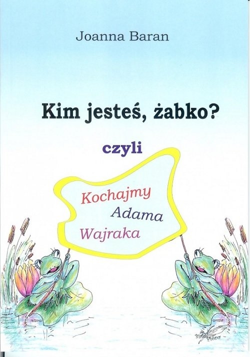 Kim jesteś żabko czyli kochajmy Adama Wajraka