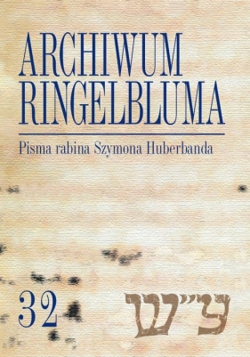 Archiwum Ringelbluma Konspiracyjne Archiwum Getta Warszawy Tom 32 Pisma rabina Szymona Huberbanda - Ciałowicz Anna