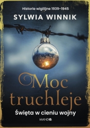 Moc truchleje. Święta w cieniu wojny. Historie wigilijne 1939–1945 - Sylwia Winnik
