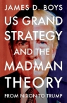 US grand strategy and the Madman Theory. From Nixon to Trump James D. Boys