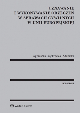 Uznawanie i wykonywanie orzeczeń w sprawach cywilnych w Unii Europejskiej - Agnieszka Frąckowiak-Adamska