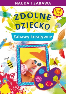 Zdolne dziecko Zabawy kreatywne 0-6 lat - Paruszewska Joanna