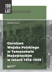 Garnizon Wojska Polskiego w Tomaszowie Mazowieckim w latach 1918-1939 - Jarno Witold