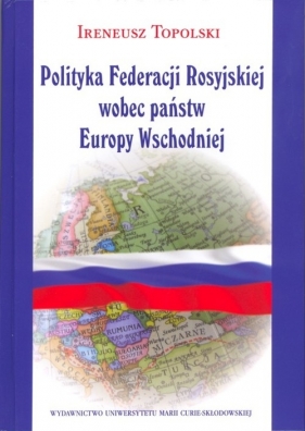 Polityka Federacji Rosyjskiej wobec państw Europy Wschodniej - Topolski Ireneusz