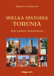 Wielka historia Torunia 1525 zadań i rozwiązań - Grochowski Zbigniew
