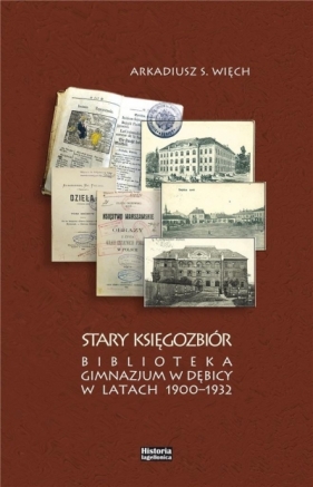 Stary Księgozbiór. Biblioteka Gimnazjum w Dębicy w latach 1900-1932 - Arkadiusz S. Więch