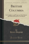 British Columbia Its Conditions and Prospects, Soil, Climate and Mineral Degroot Henry