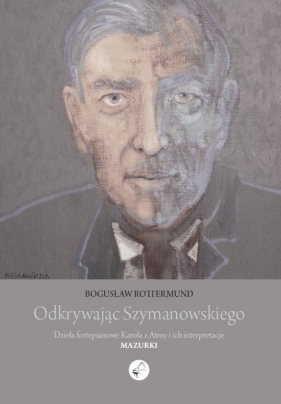 Odkrywając Szymanowskiego. Dzieła fortepianowe Karola z Atmy i ich interpretacje Mazurki - Bogusław Rottermund