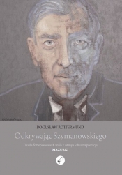 Odkrywając Szymanowskiego. Dzieła fortepianowe Karola z Atmy i ich interpretacje Mazurki - Rottermund Bogusław