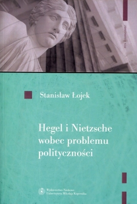 Hegel i Nietzsche wobec problemu polityczności - Łojek Stanisław