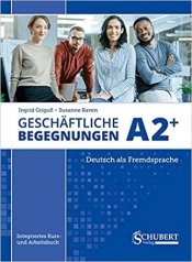 Geschäftliche Begegnungen A2+: Integriertes Kurs- und Arbeitsbuch